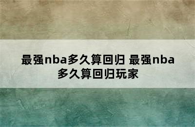 最强nba多久算回归 最强nba多久算回归玩家